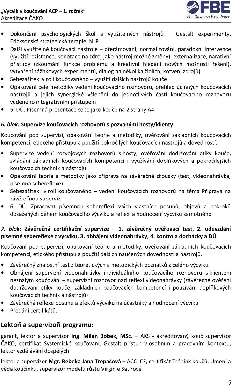 experimentů, dialog na několika židlích, kotvení zdrojů) Sebezážitek v roli koučovaného využití dalších nástrojů kouče Opakování celé metodiky vedení koučovacího rozhovoru, přehled účinných