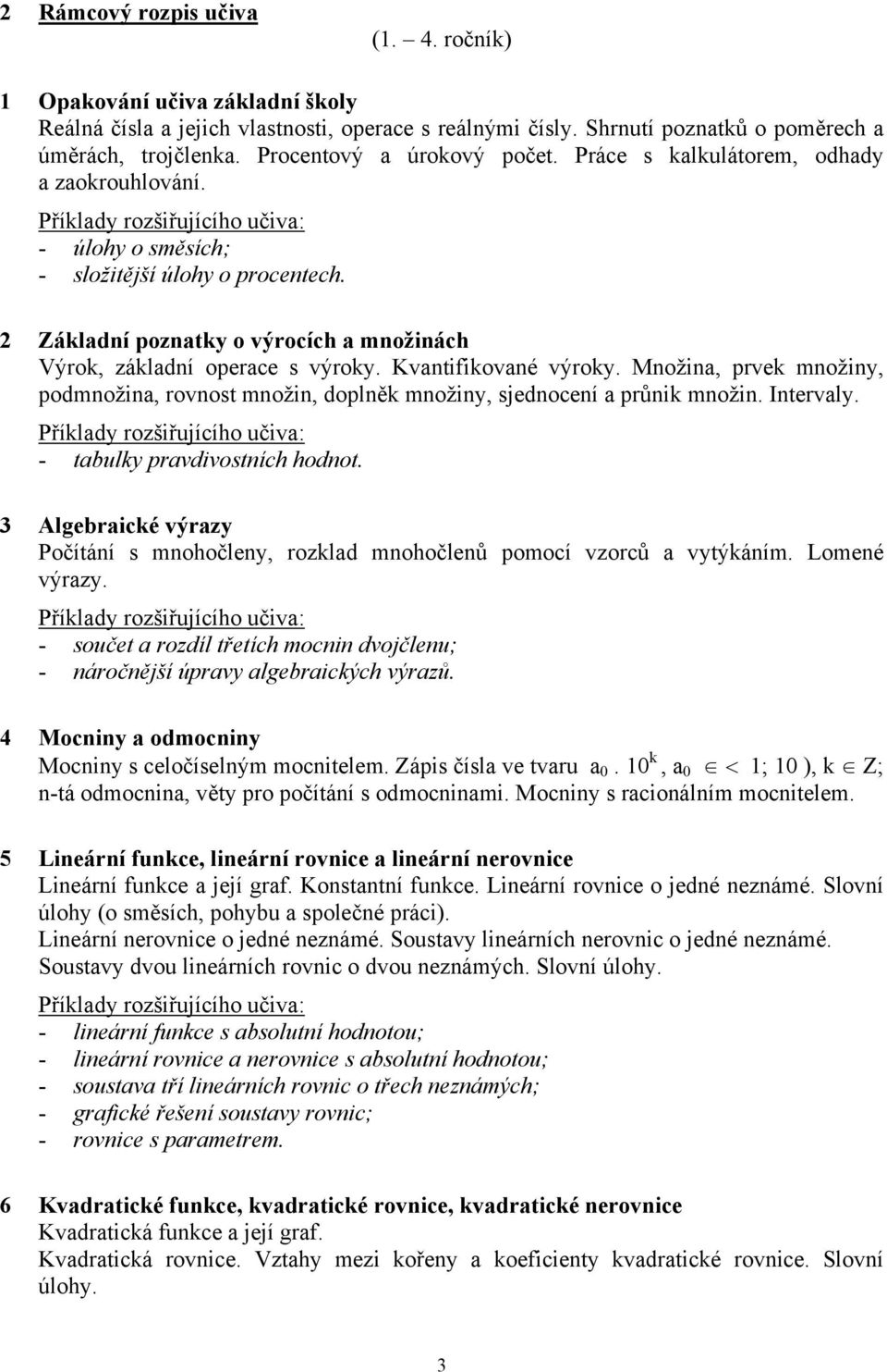 2 Základní poznatky o výrocích a množinách Výrok, základní operace s výroky. Kvantifikované výroky. Množina, prvek množiny, podmnožina, rovnost množin, doplněk množiny, sjednocení a průnik množin.