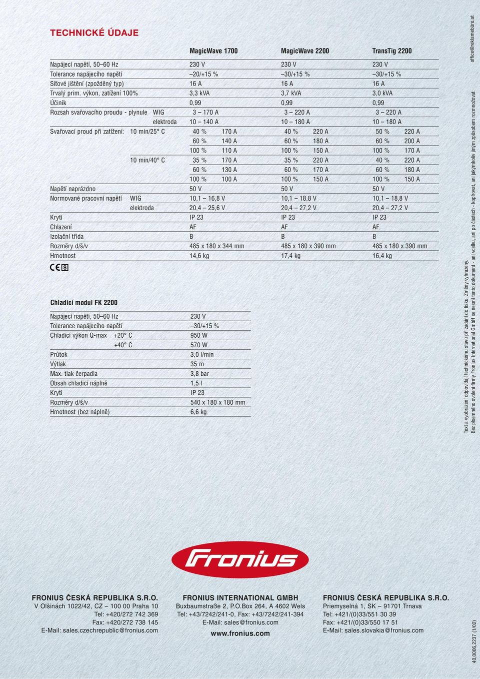 v kon, zatíïení 100% 3,3 kva 3,7 kva 3,0 kva Úãiník 0,99 0,99 0,99 Rozsah svafiovacího proudu - plynule WIG 3 170 A 3 220 A 3 220 A elektroda 10 140 A 10 180 A 10 180 A Svafiovací proud pfii