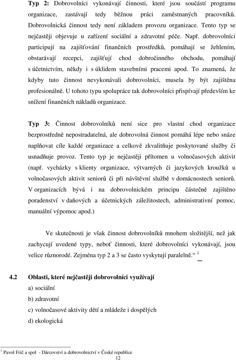 dobrovolníci participují na zajiš ování finan ních prost edk, pomáhají se žehlením, obstarávají recepci, zajiš ují chod dobro inného obchodu, pomáhají s ú etnictvím, n kdy i s úklidem stavebními