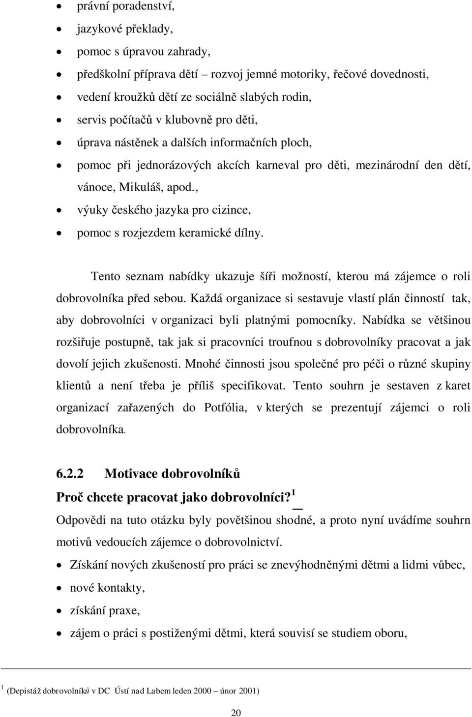 , výuky eského jazyka pro cizince, pomoc s rozjezdem keramické dílny. Tento seznam nabídky ukazuje ší i možností, kterou má zájemce o roli dobrovolníka p ed sebou.