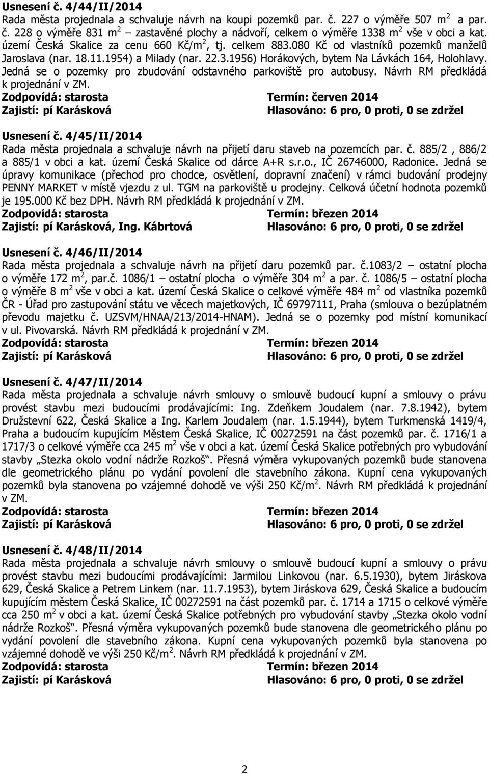 Jedná se o pozemky pro zbudování odstavného parkoviště pro autobusy. Návrh RM předkládá Zodpovídá: starosta Termín: červen 2014 Usnesení č.