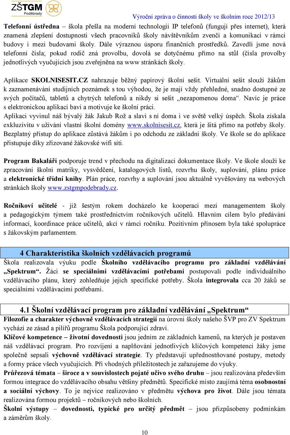 Zavedli jsme nová telefonní čísla; pokud rodič zná provolbu, dovolá se dotyčnému přímo na stůl (čísla provolby jednotlivých vyučujících jsou zveřejněna na www stránkách školy. Aplikace SKOLNISESIT.