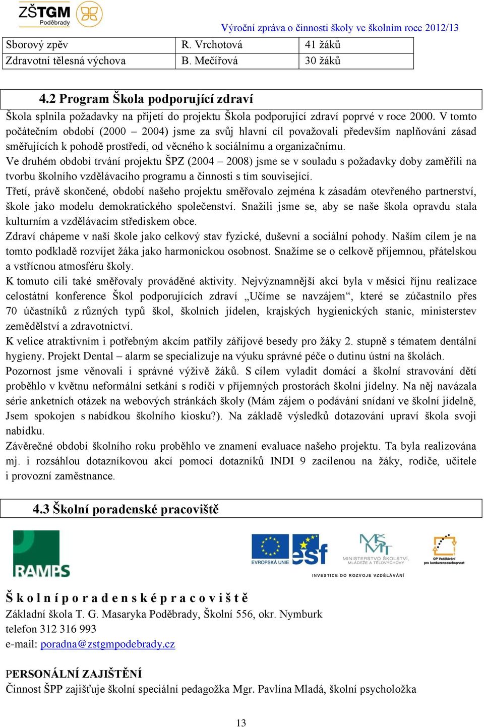 V tomto počátečním období (2000 2004) jsme za svůj hlavní cíl považovali především naplňování zásad směřujících k pohodě prostředí, od věcného k sociálnímu a organizačnímu.