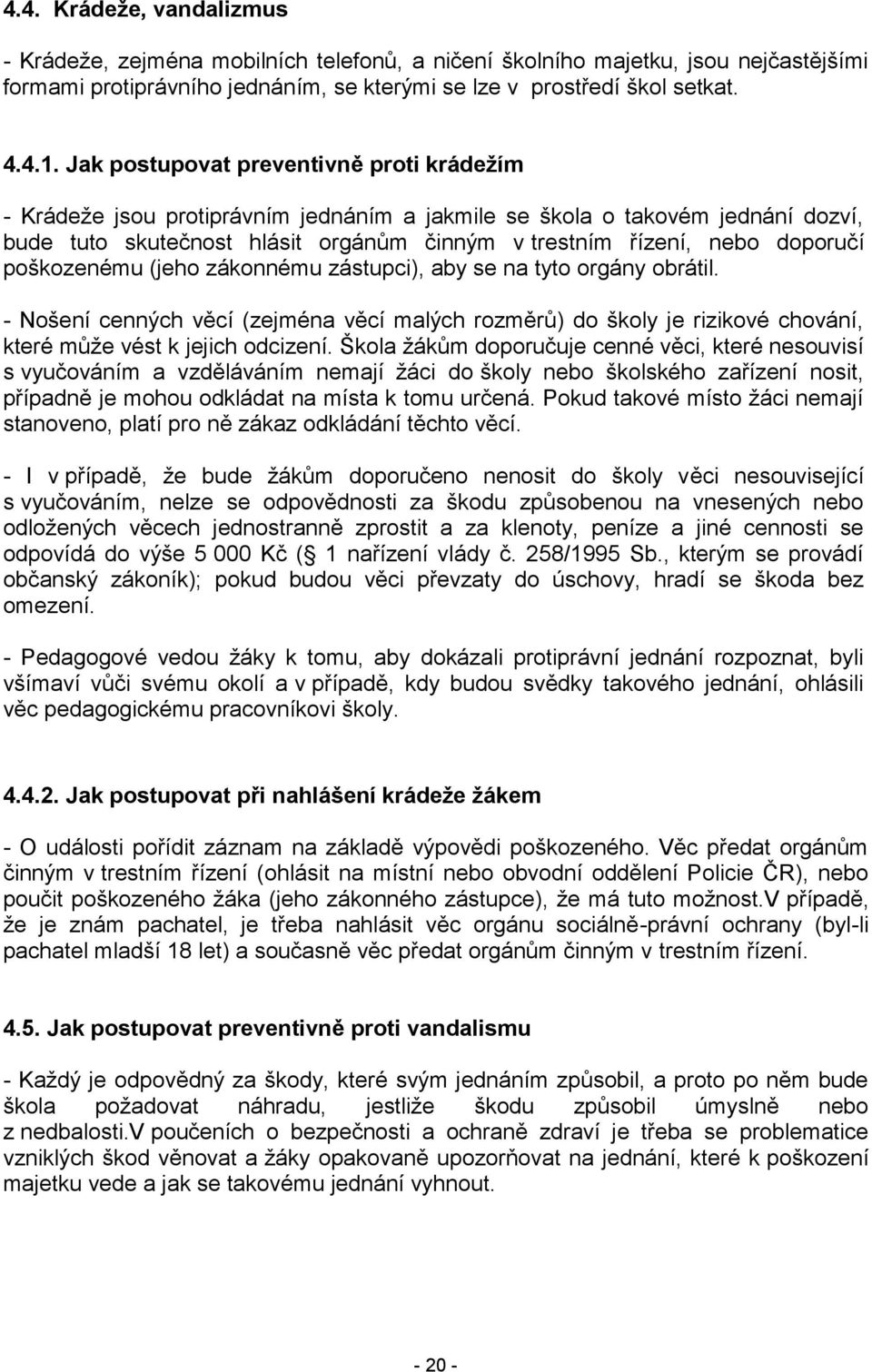 poškozenému (jeho zákonnému zástupci), aby se na tyto orgány obrátil. - Nošení cenných věcí (zejména věcí malých rozměrů) do školy je rizikové chování, které může vést k jejich odcizení.