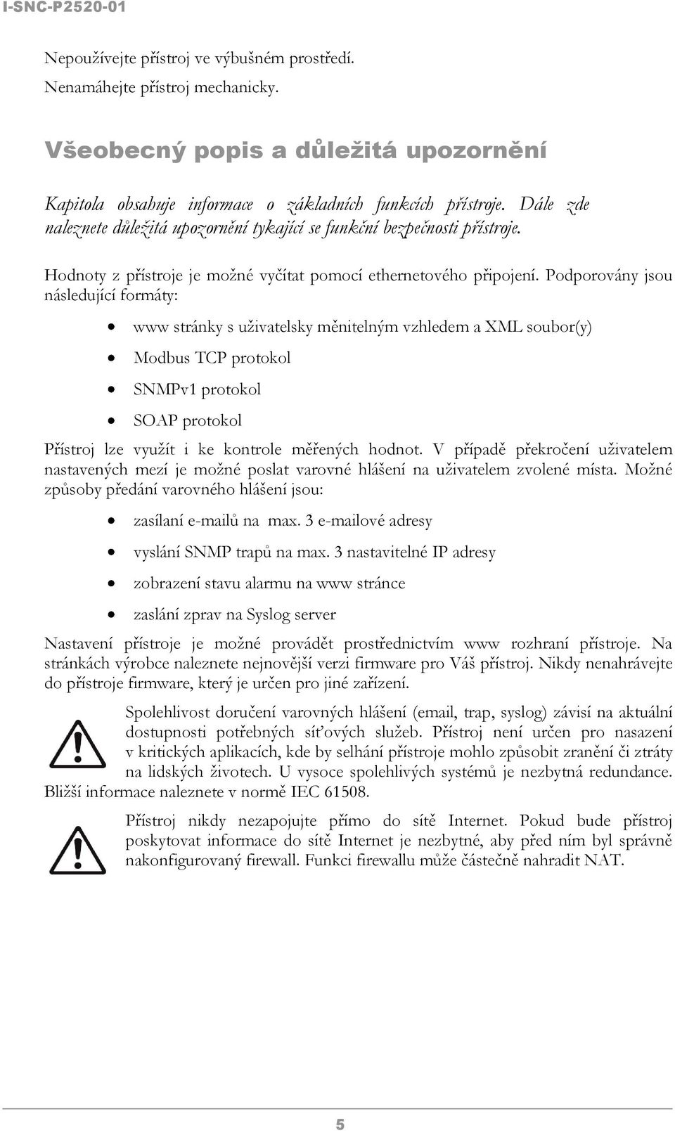 Podporovány jsou následující formáty: www stránky s uživatelsky měnitelným vzhledem a XML soubor(y) Modbus TCP protokol SNMPv1 protokol SOAP protokol Přístroj lze využít i ke kontrole měřených hodnot.