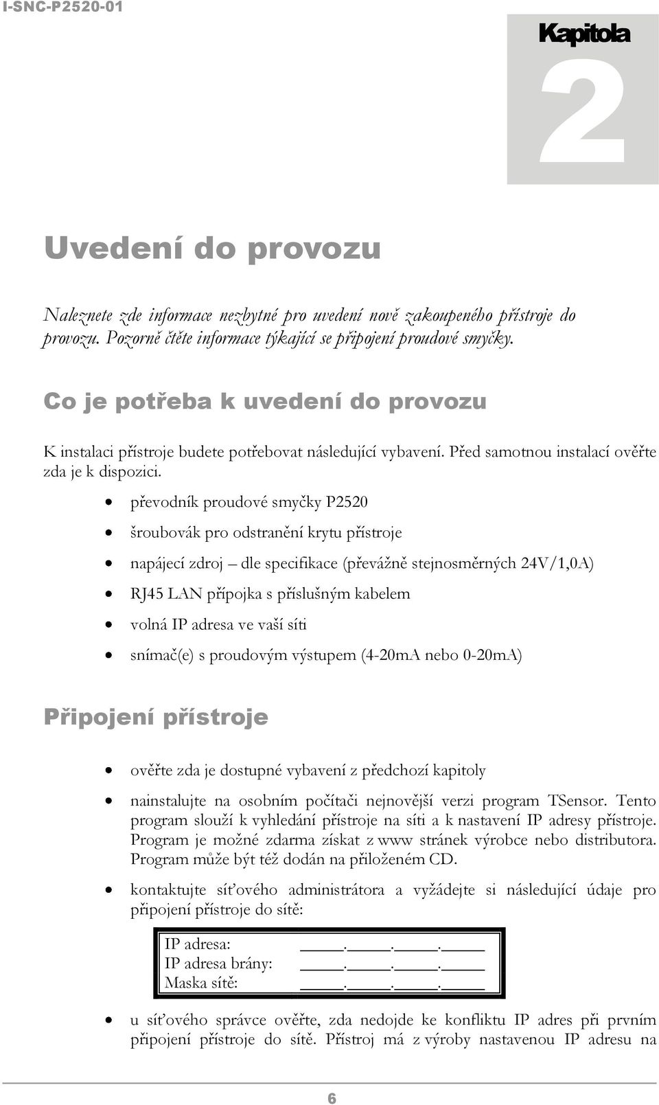 převodník proudové smyčky P2520 šroubovák pro odstranění krytu přístroje napájecí zdroj dle specifikace (převážně stejnosměrných 24V/1,0A) RJ45 LAN přípojka s příslušným kabelem volná IP adresa ve