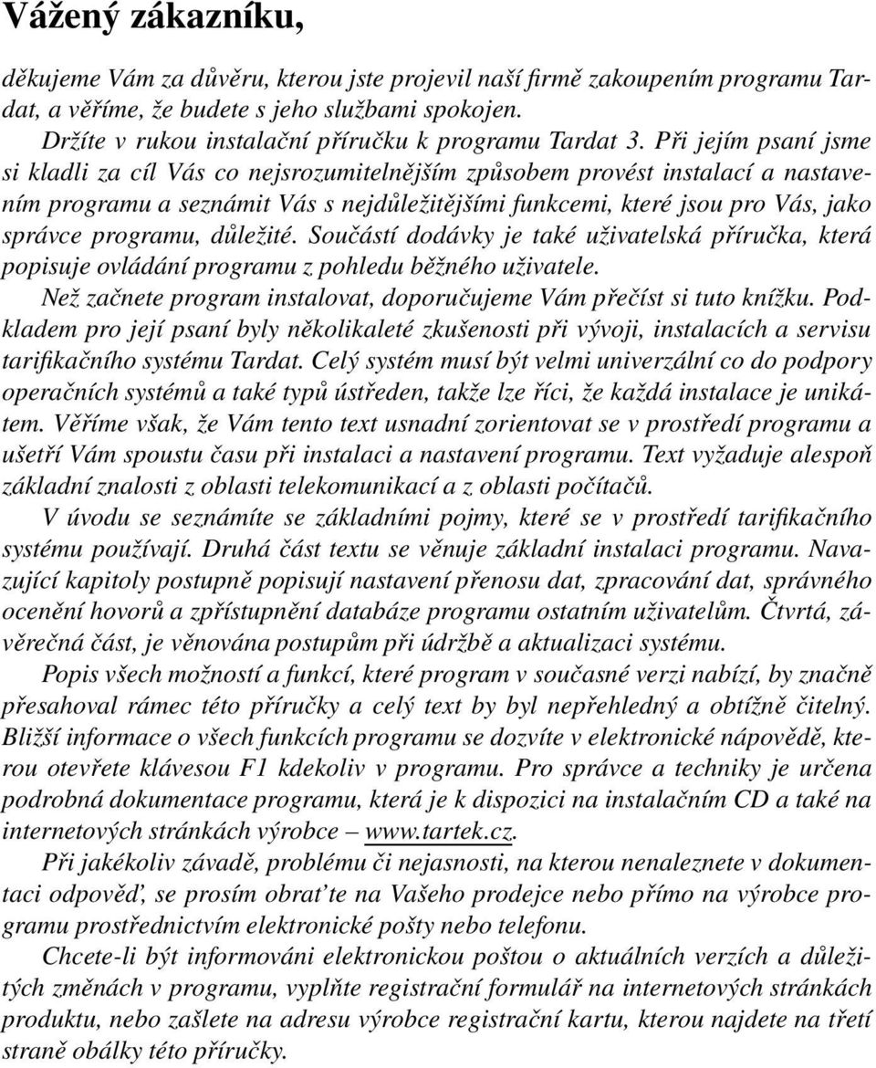 Při jejím psaní jsme si kladli za cíl Vás co nejsrozumitelnějším způsobem provést instalací a nastavením programu a seznámit Vás s nejdůležitějšími funkcemi, které jsou pro Vás, jako správce