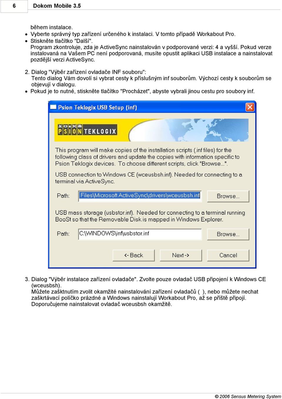 Pokud verze instalovaná na Vašem PC není podporovaná, musíte opustit aplikaci USB instalace a nainstalovat pozdější verzi ActiveSync. 2.