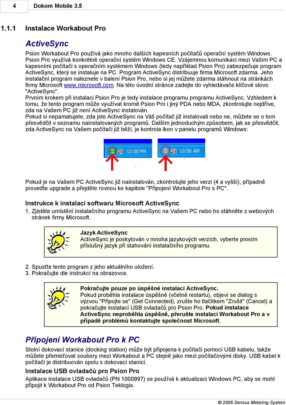 Vzájemnou komunikaci mezi Vaším PC a kapesními počítači s operačním systémem Windows (tedy například Psion Pro) zabezpečuje program ActiveSync, který se instaluje na PC.