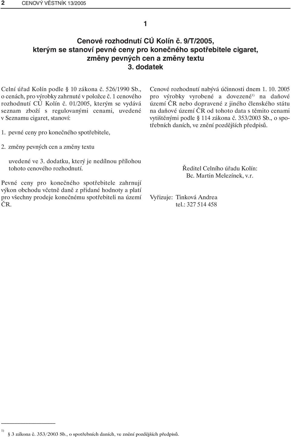 01/2005, kterým se vydává seznam zboží s regulovanými cenami, uvedené v Seznamu cigaret, stanoví: 1. pevné ceny pro konečného spotřebitele, Cenové rozhodnutí nabývá účinnosti dnem 1. 10.