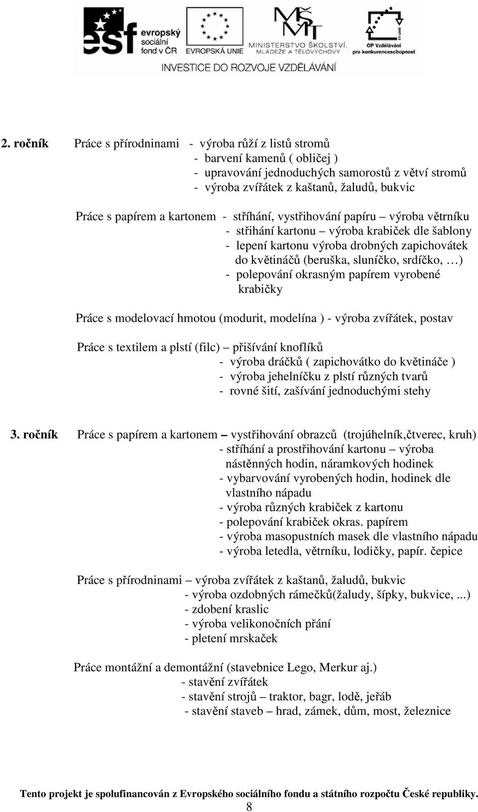 polepování okrasným papírem vyrobené krabičky Práce s modelovací hmotou (modurit, modelína ) - výroba zvířátek, postav Práce s textilem a plstí (filc) přišívání knoflíků - výroba dráčků (