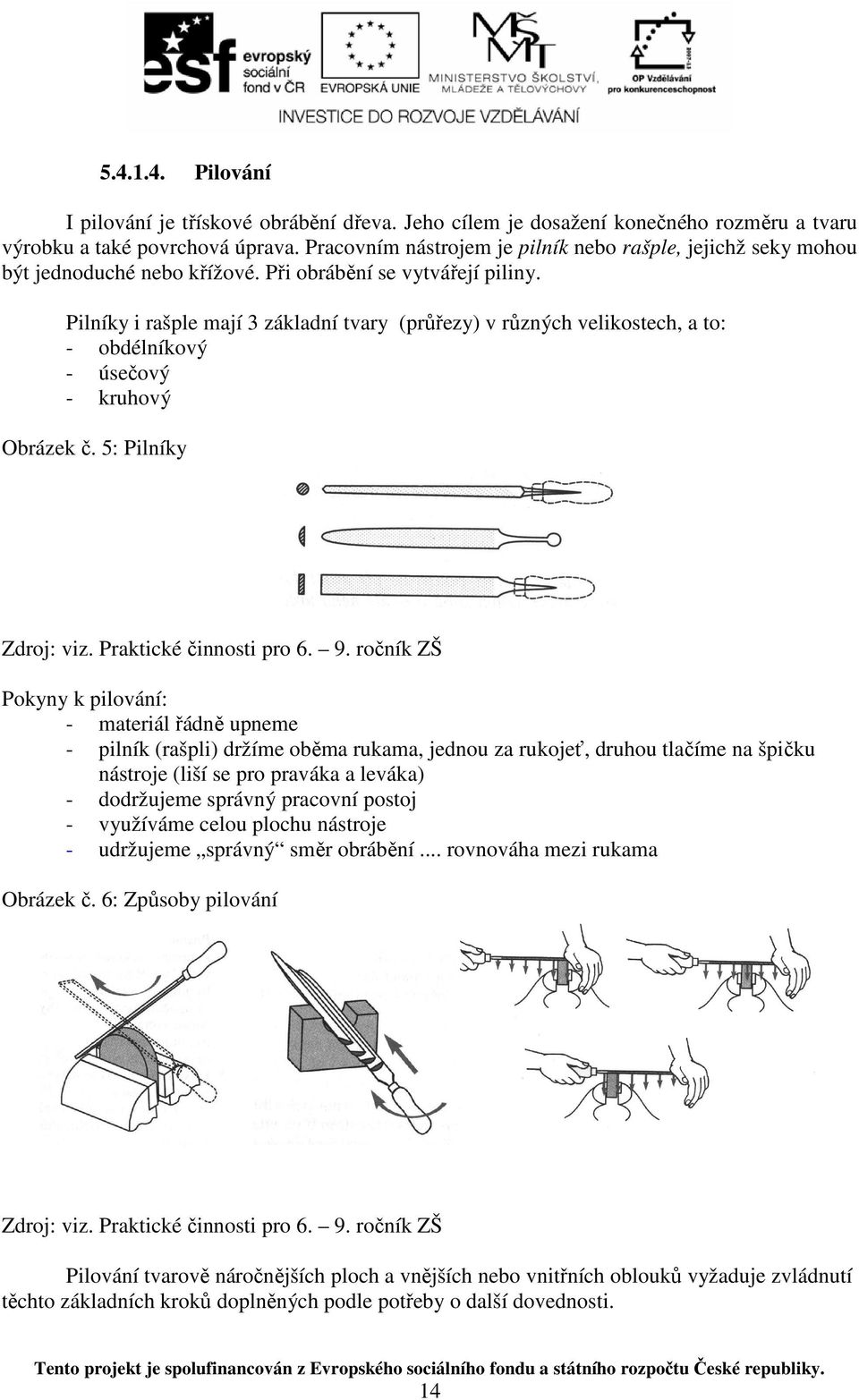 Pilníky i rašple mají 3 základní tvary (průřezy) v různých velikostech, a to: - obdélníkový - úsečový - kruhový Obrázek č.