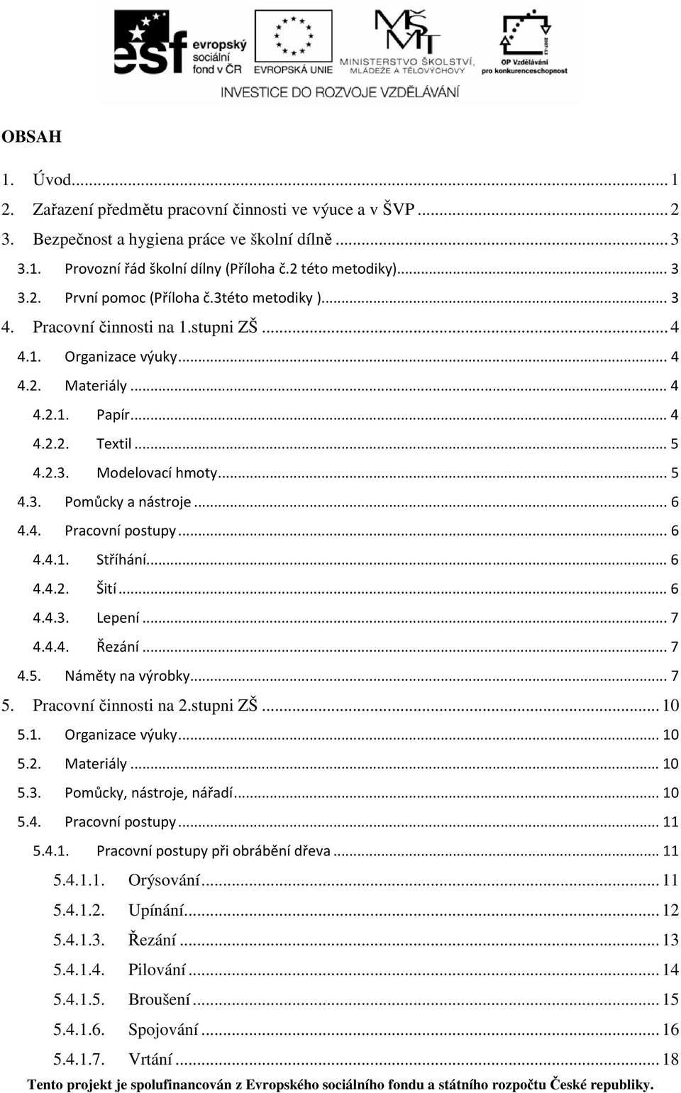 4. Pracovní postupy...6 4.4.1. Stříhání...6 4.4.2. Šití...6 4.4.3. Lepení...7 4.4.4. Řezání...7 4.5. Náměty na výrobky...7 5. Pracovní činnosti na 2.stupni ZŠ... 10 5.1. Organizace výuky...10 5.2. Materiály.