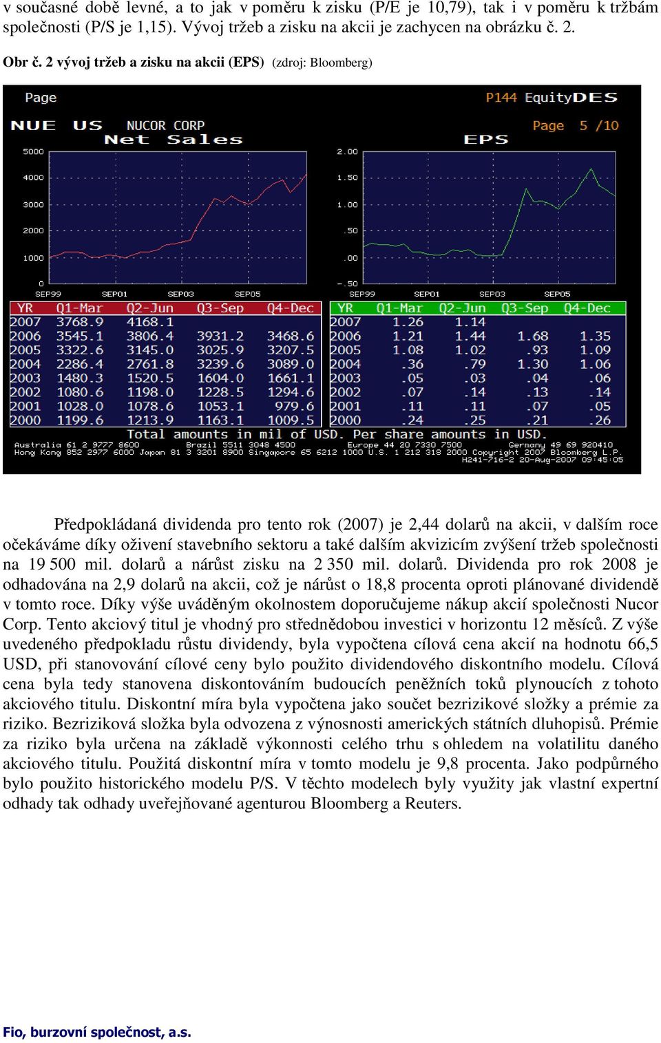 akvizicím zvýšení tržeb společnosti na 19 500 mil. dolarů a nárůst zisku na 2 350 mil. dolarů. Dividenda pro rok 2008 je odhadována na 2,9 dolarů na akcii, což je nárůst o 18,8 procenta oproti plánované dividendě v tomto roce.