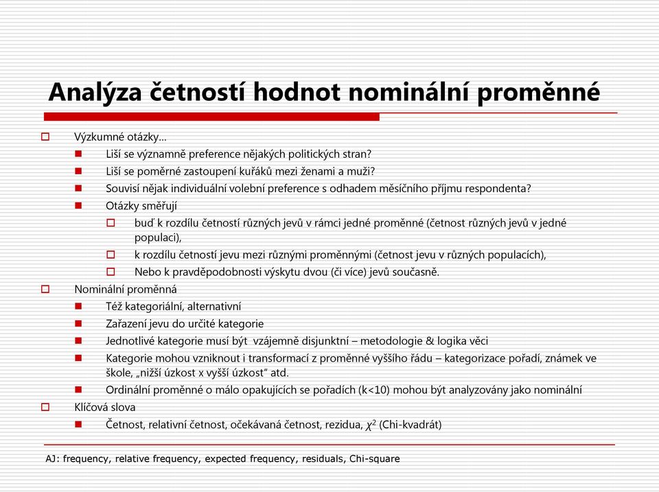 Otázky směřují Nominální proměnná buď k rozdílu četností různých jevů v rámci jedné proměnné (četnost různých jevů v jedné populaci), k rozdílu četností jevu mezi různými proměnnými (četnost jevu v