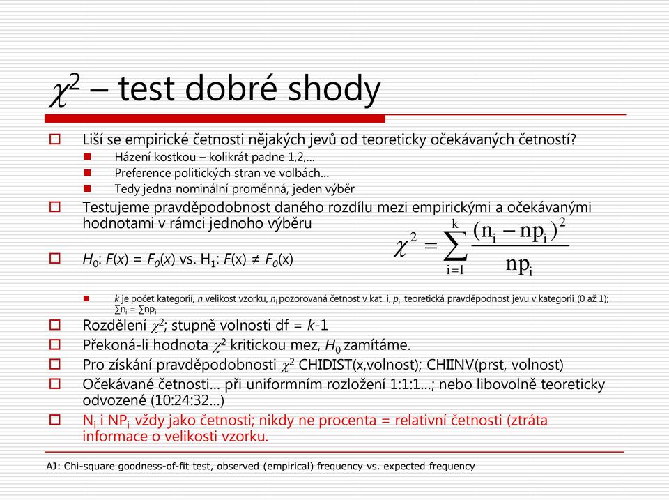 v rámci jednoho výběru k 2 2 ( n i npi ) c H 0 : F(x) = F 0 (x) vs. H 1 : F(x) F 0 (x) i1 npi k je počet kategorií, n velikost vzorku, n i pozorovaná četnost v kat.