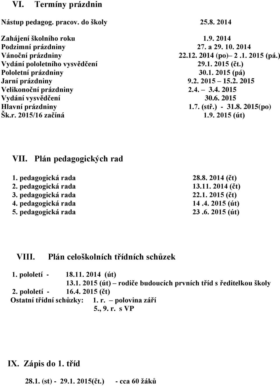 2015 Hlavní prázdniny 1.7. (stř.) - 31.8. 2015(po) Šk.r. 2015/16 začíná 1.9. 2015 (út) VII. Plán pedagogických rad 1. pedagogická rada 28.8. 2014 (čt) 2. pedagogická rada 13.11. 2014 (čt) 3.