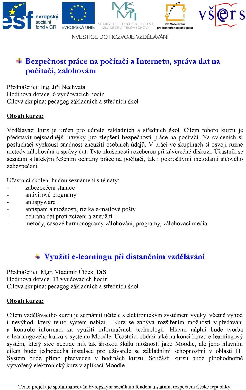 Cílem tohoto kurzu je představit nejsnadnější návyky pro zlepšení bezpečnosti práce na počítači. Na cvičeních si posluchači vyzkouší snadnost zneuţití osobních údajů.