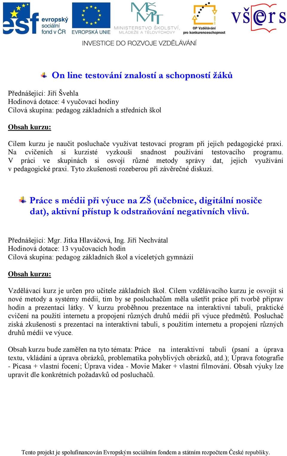 Tyto zkušenosti rozeberou při závěrečné diskuzi. Práce s médii při výuce na ZŠ (učebnice, digitální nosiče dat), aktivní přístup k odstraňování negativních vlivů. Přednášející: Mgr.