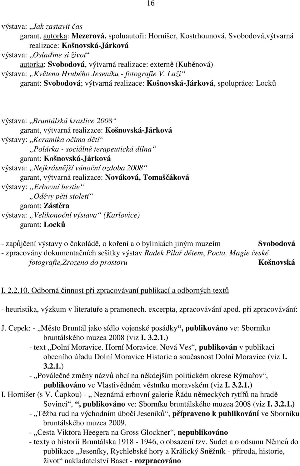 Laži garant: Svobodová; výtvarná realizace: Košnovská-Járková, spolupráce: Locků výstava: Bruntálská kraslice 2008 garant, výtvarná realizace: Košnovská-Járková výstavy: Keramika očima dětí Polárka -