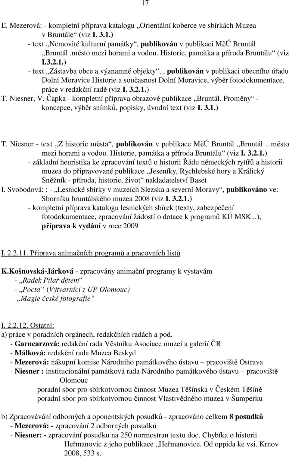 ) - text Zástavba obce a významné objekty,, publikován v publikaci obecního úřadu Dolní Moravice Historie a současnost Dolní Moravice, výběr fotodokumentace, práce v redakční radě (viz I. 3.2.1.) T.