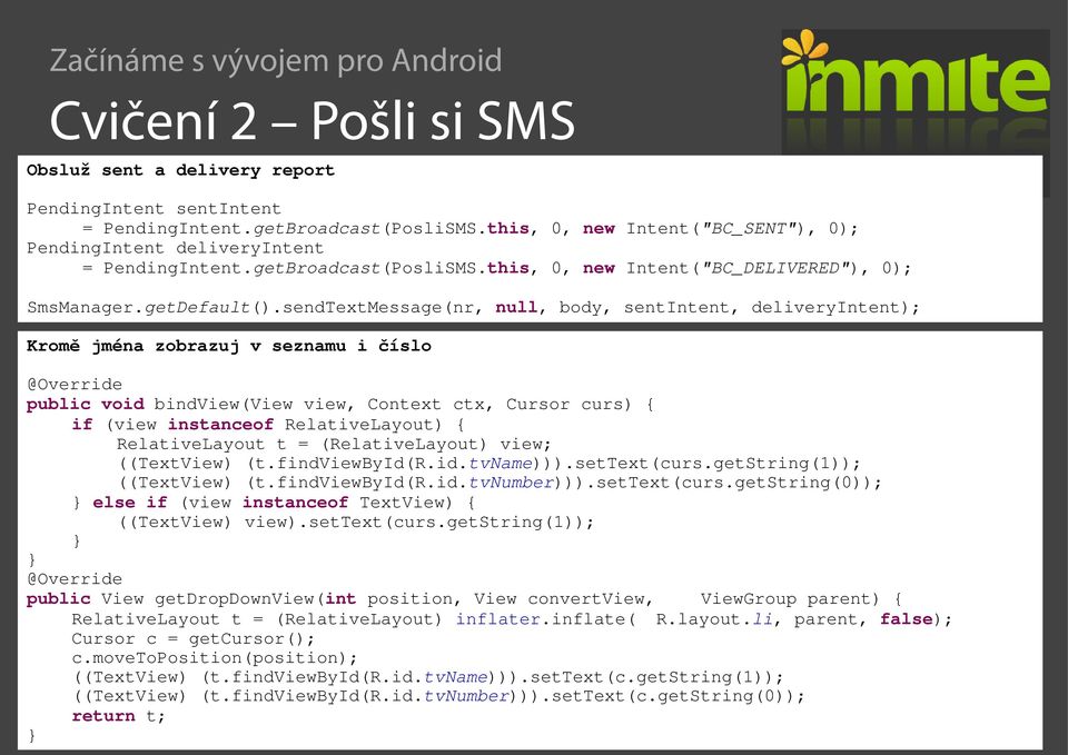 sendTextMessage(nr, null, body, sentintent, deliveryintent); Kromě jména zobrazuj v seznamu i číslo @Override public void bindview(view view, Context ctx, Cursor curs) { if (view instanceof