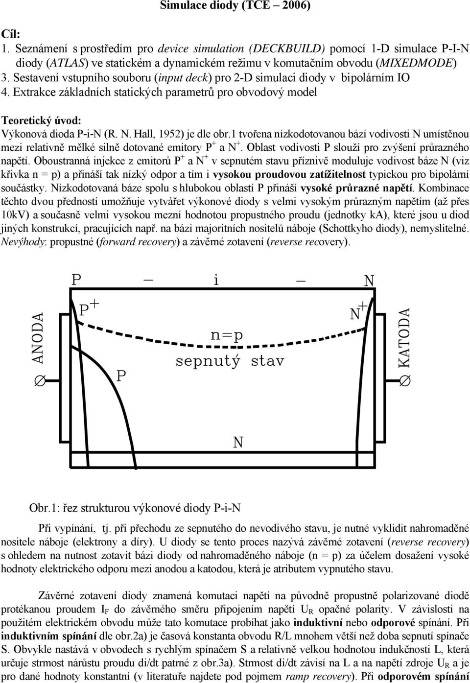 Hall, 1952) je dle obr.1 tvořena nízkodotovanou bází vodivosti N umístěnou mezi relativně mělké silně dotované emitory P + a N +. Oblast vodivosti P slouží pro zvýšení průrazného napětí.