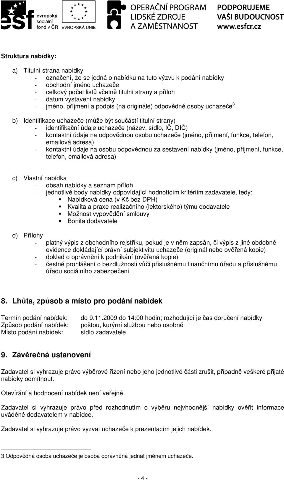 DIČ) - kontaktní údaje na odpovědnou osobu uchazeče (jméno, příjmení, funkce, telefon, emailová adresa) - kontaktní údaje na osobu odpovědnou za sestavení nabídky (jméno, příjmení, funkce, telefon,