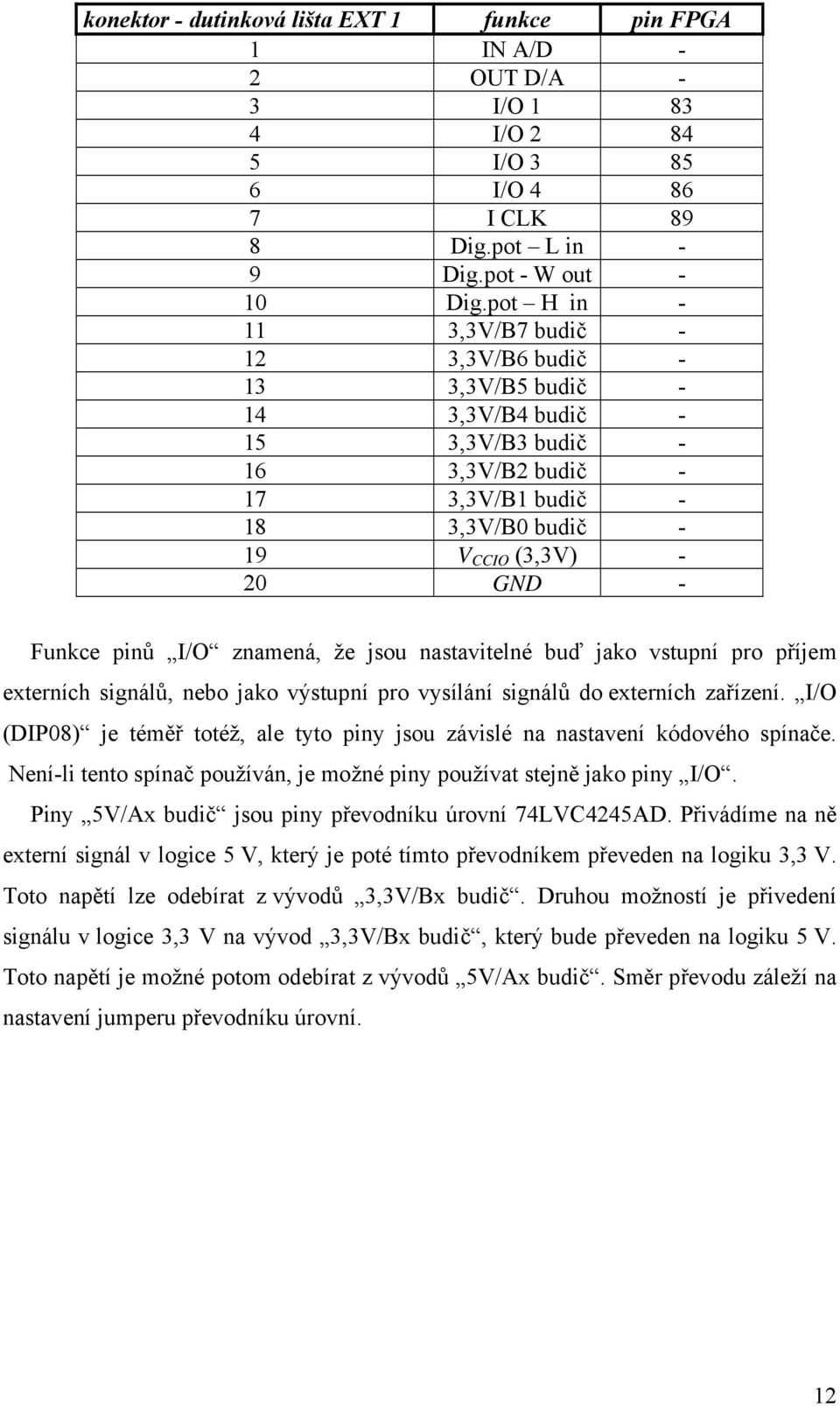 pinů I/O znamená, že jsou nastavitelné buď jako vstupní pro příjem externích signálů, nebo jako výstupní pro vysílání signálů do externích zařízení.