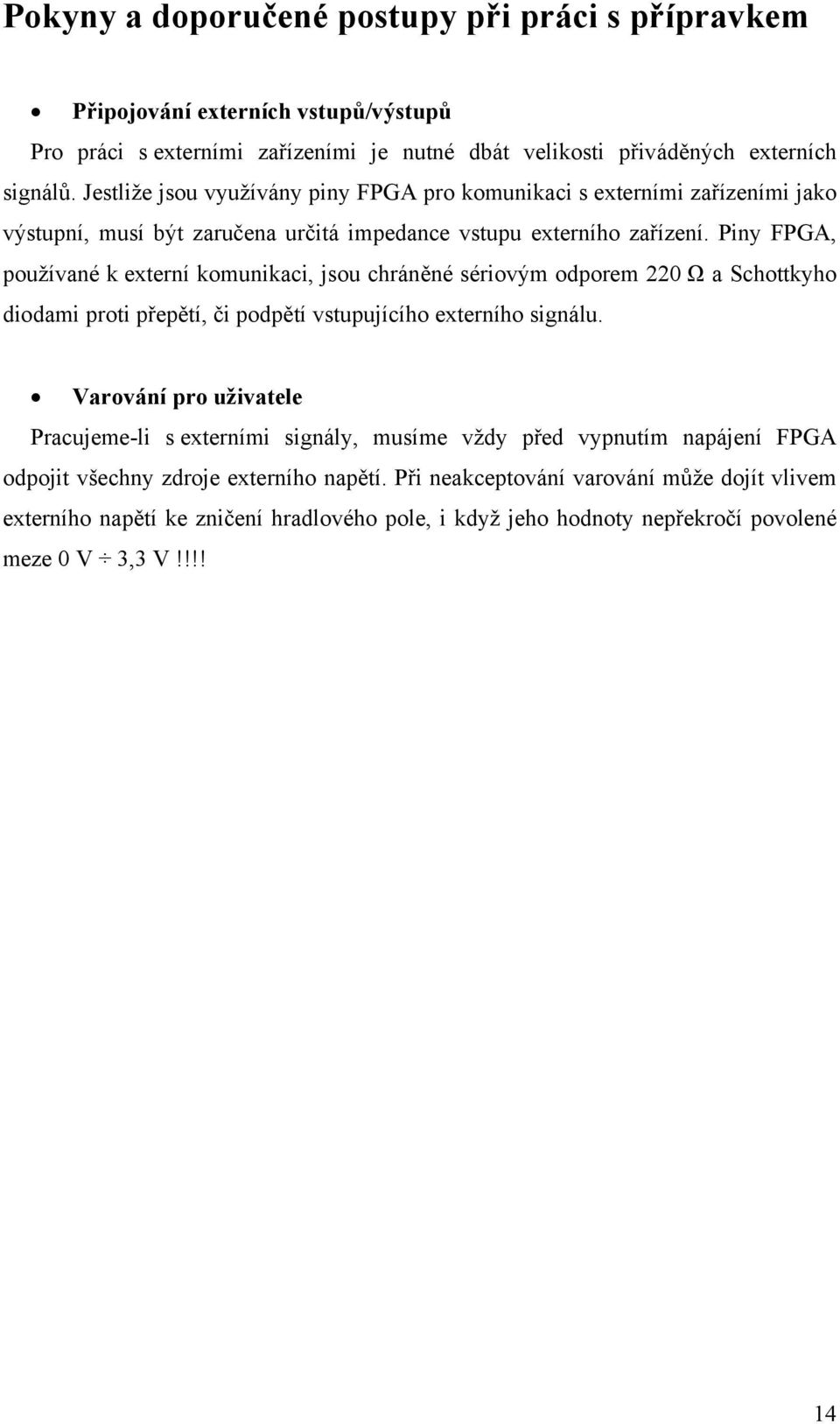 Piny FPGA, používané k externí komunikaci, jsou chráněné sériovým odporem 220 Ω a Schottkyho diodami proti přepětí, či podpětí vstupujícího externího signálu.