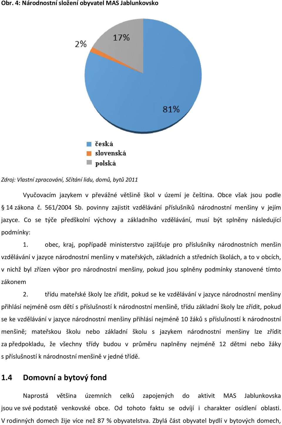 Co se týče předškolní výchovy a základního vzdělávání, musí být splněny následující podmínky: 1.