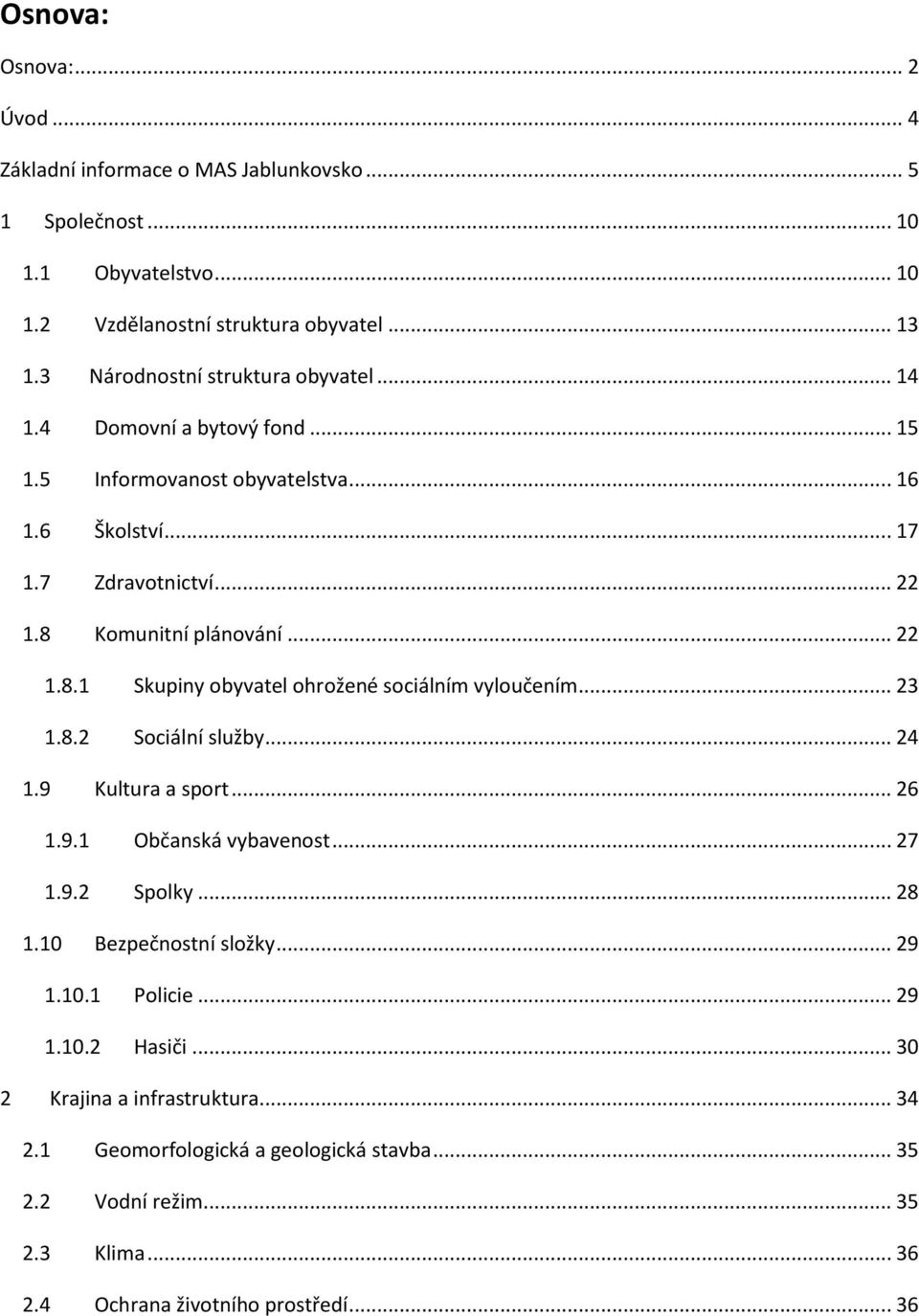Komunitní plánování... 22 1.8.1 Skupiny obyvatel ohrožené sociálním vyloučením... 23 1.8.2 Sociální služby... 24 1.9 Kultura a sport... 26 1.9.1 Občanská vybavenost... 27 1.9.2 Spolky.