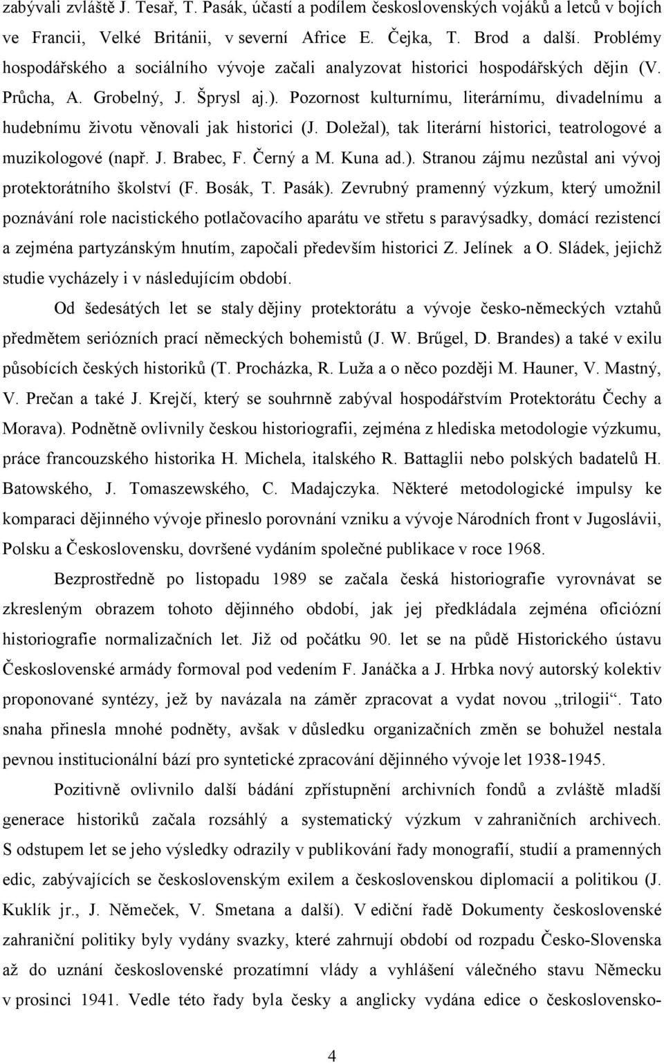 Pozornost kulturnímu, literárnímu, divadelnímu a hudebnímu životu věnovali jak historici (J. Doležal), tak literární historici, teatrologové a muzikologové (např. J. Brabec, F. Černý a M. Kuna ad.). Stranou zájmu nezůstal ani vývoj protektorátního školství (F.