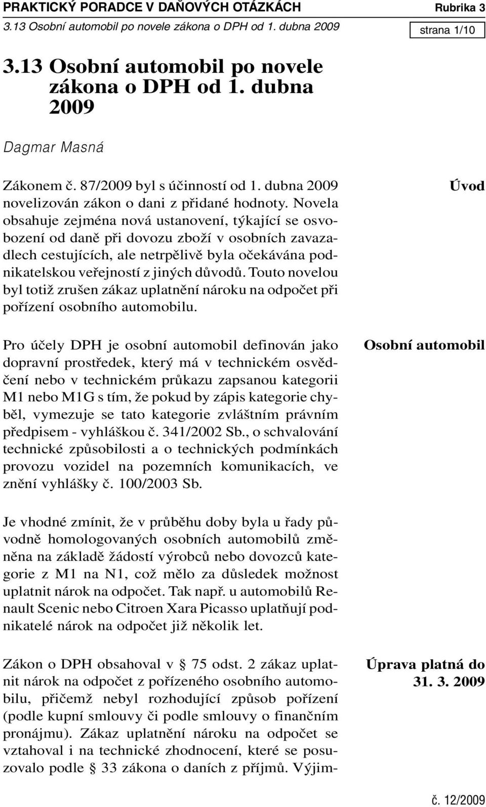 Zákaz uplatnění nároku na odpočet se vztahoval i na technické zhodnocení, které se posuzovalo podle 33 zákona o daních z příjmů. Výjimstrana 1/10 3.13 Osobní automobil po novele zákona o DPH od 1.