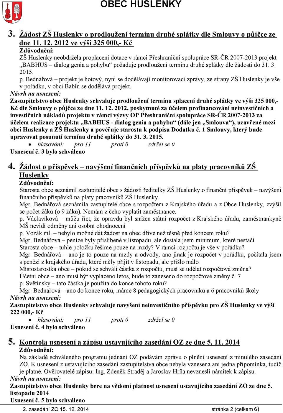 žádosti do 31. 3. 2015. p. Bednářová projekt je hotový, nyní se dodělávají monitorovací zprávy, ze strany ZŠ Huslenky je vše v pořádku, v obci Babín se dodělává projekt.