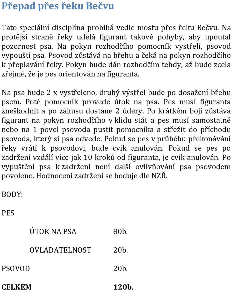 Pokyn bude dán rozhodčím tehdy, až bude zcela zřejmé, že je pes orientován na figuranta. Na psa bude 2 x vystřeleno, druhý výstřel bude po dosažení břehu psem. Poté pomocník provede útok na psa.