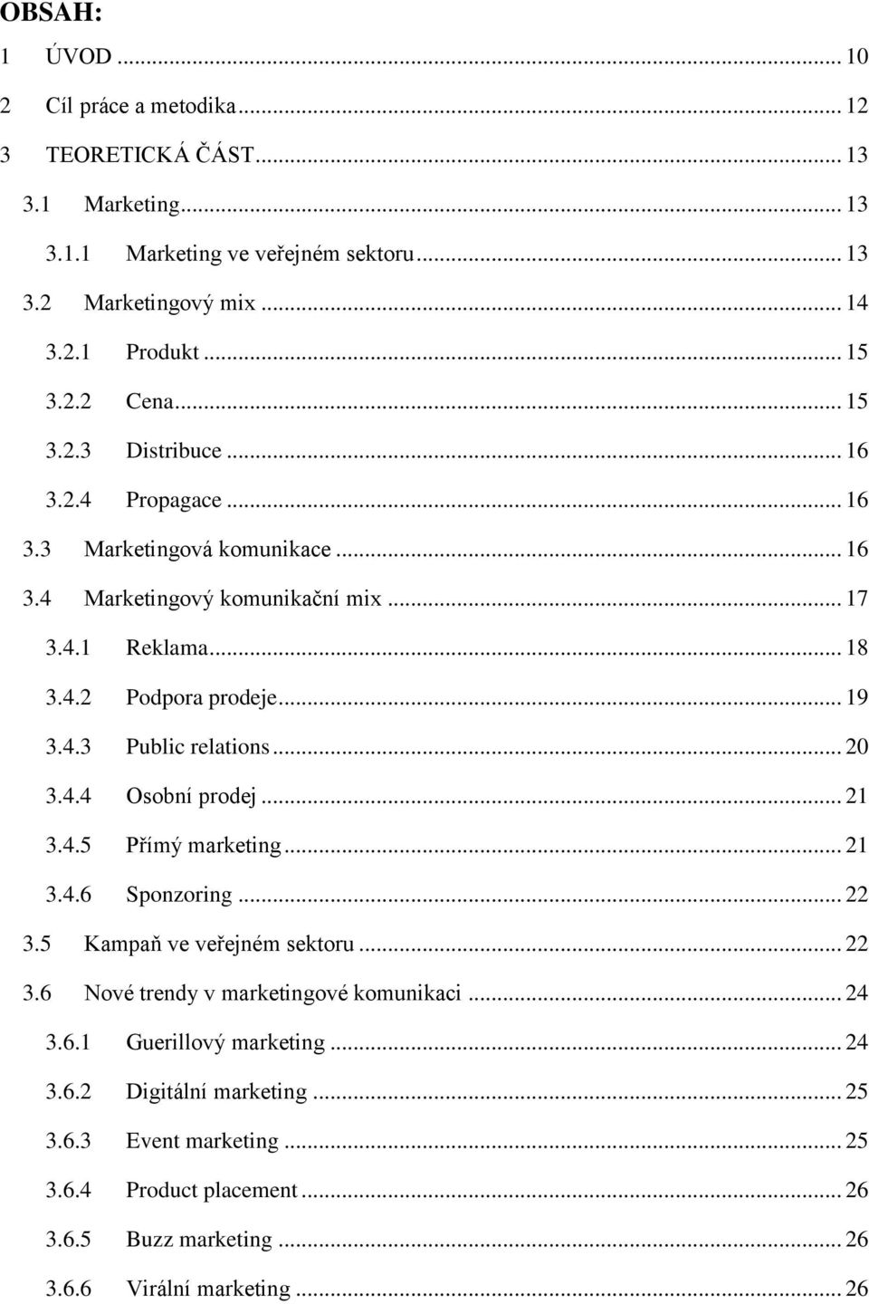 4.3 Public relations... 20 3.4.4 Osobní prodej... 21 3.4.5 Přímý marketing... 21 3.4.6 Sponzoring... 22 3.5 Kampaň ve veřejném sektoru... 22 3.6 Nové trendy v marketingové komunikaci.