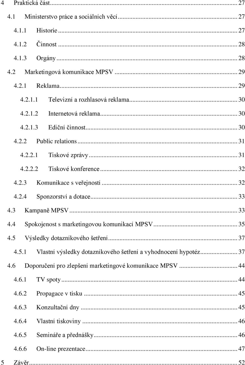 .. 33 4.3 Kampaně MPSV... 33 4.4 Spokojenost s marketingovou komunikací MPSV... 35 4.5 Výsledky dotazníkového šetření... 37 4.5.1 Vlastní výsledky dotazníkového šetření a vyhodnocení hypotéz... 37 4.6 Doporučení pro zlepšení marketingové komunikace MPSV.