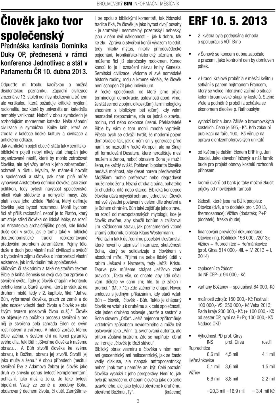 století není symbolizována trůnem ale vertikálou, která požaduje kritické myšlení, racionalitu, bez které by univerzita ani katedrála nemohly vzniknout.