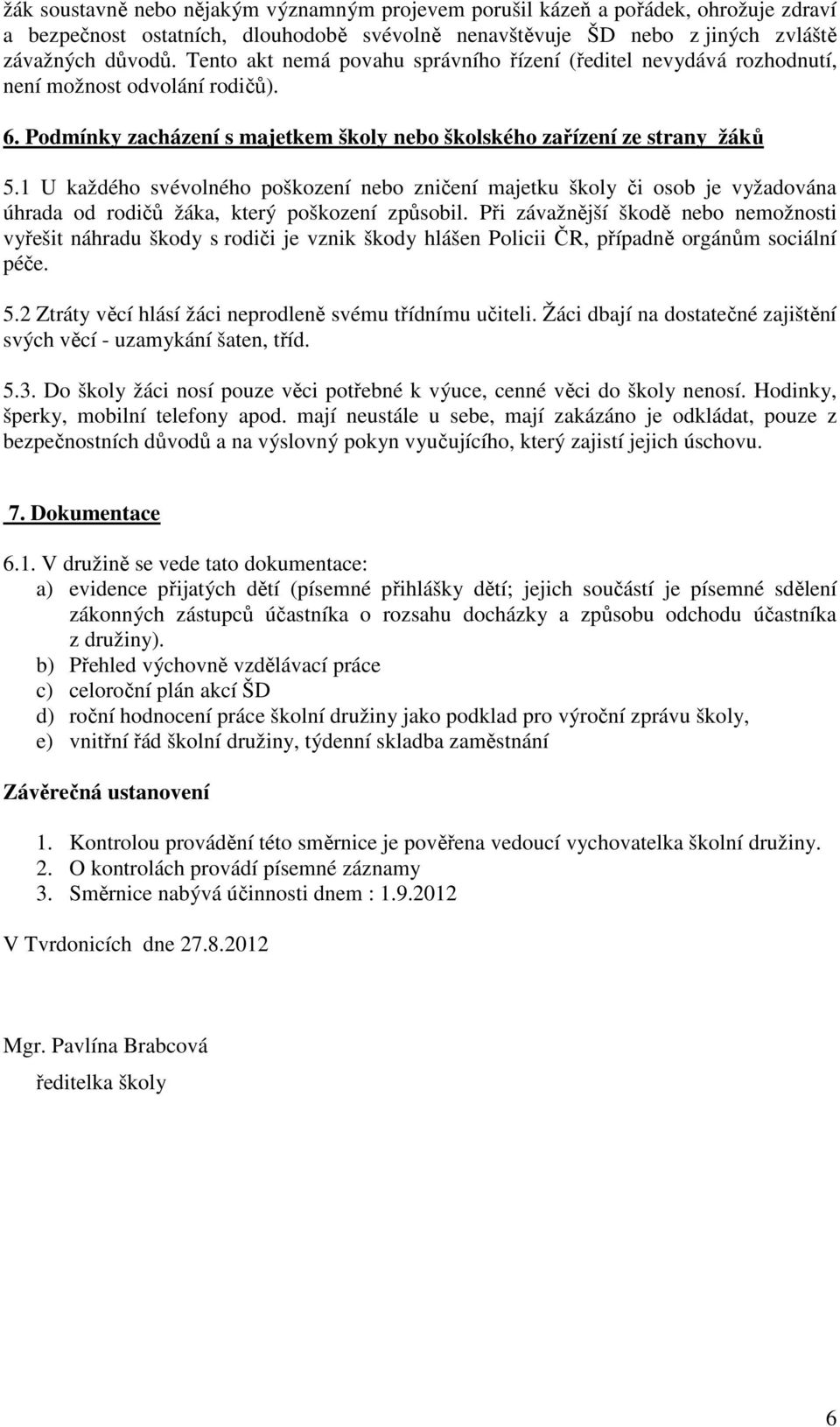 1 U každého svévolného poškození nebo zničení majetku školy či osob je vyžadována úhrada od rodičů žáka, který poškození způsobil.