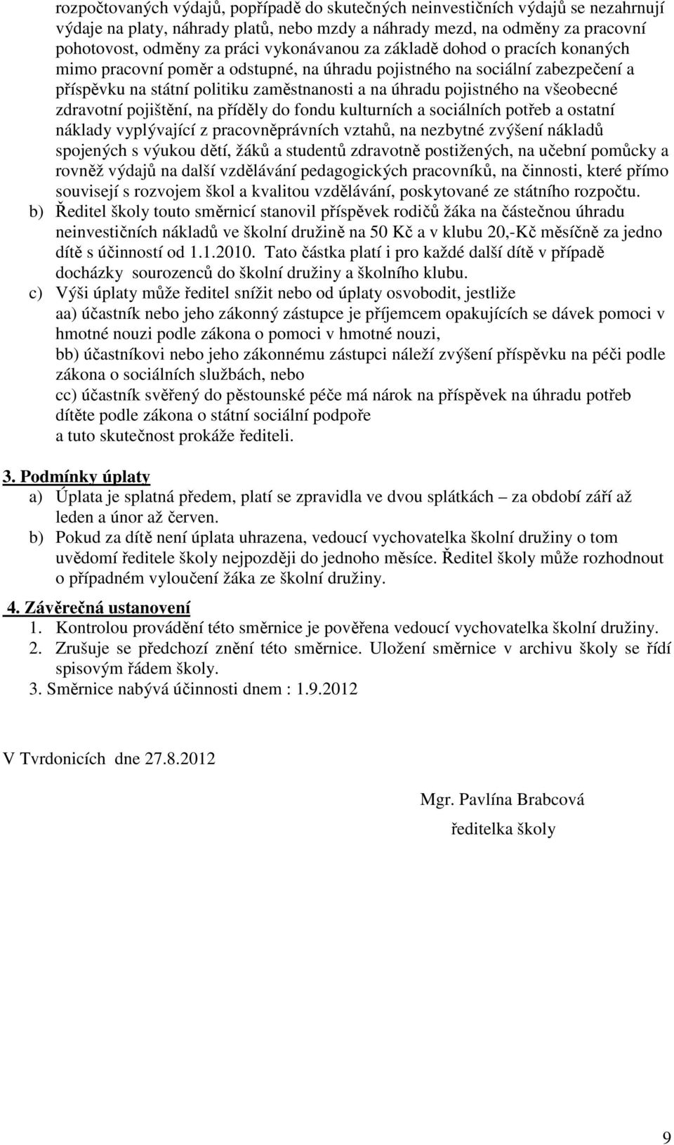 všeobecné zdravotní pojištění, na příděly do fondu kulturních a sociálních potřeb a ostatní náklady vyplývající z pracovněprávních vztahů, na nezbytné zvýšení nákladů spojených s výukou dětí, žáků a