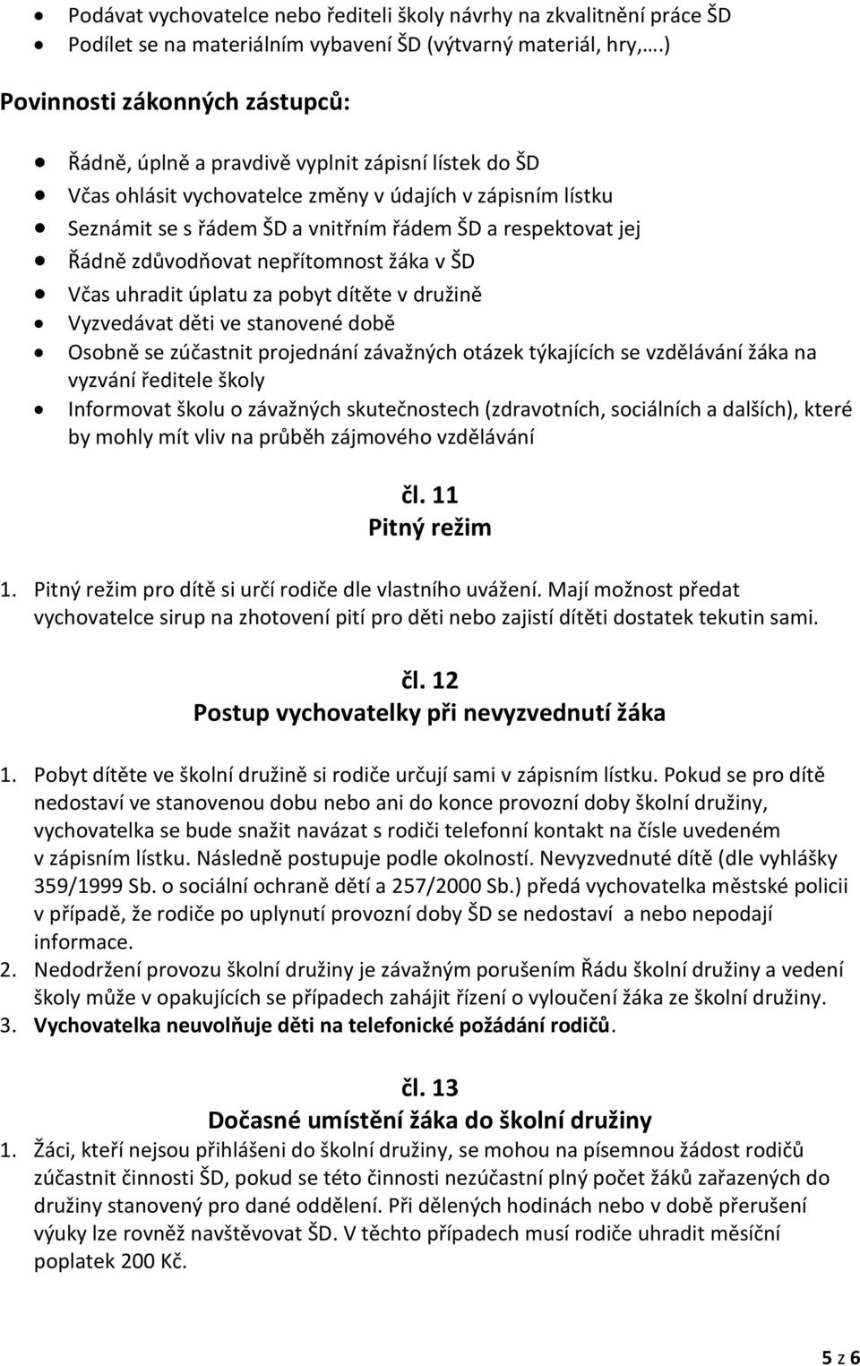 respektovat jej Řádně zdůvodňovat nepřítomnost žáka v ŠD Včas uhradit úplatu za pobyt dítěte v družině Vyzvedávat děti ve stanovené době Osobně se zúčastnit projednání závažných otázek týkajících se