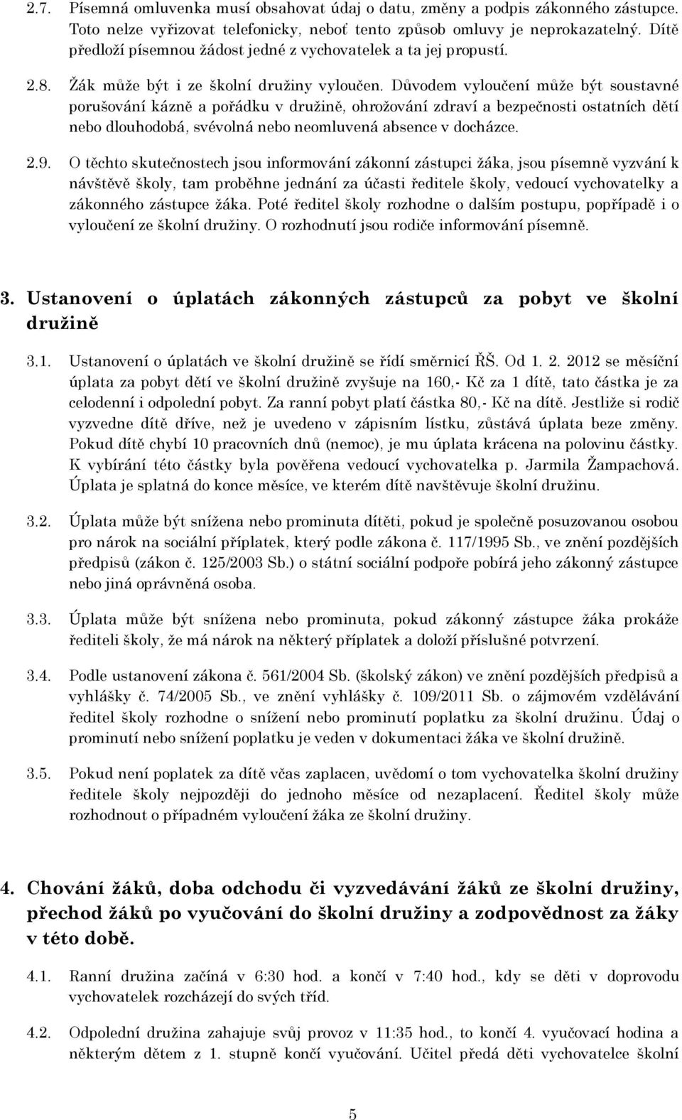 Důvodem vyloučení může být soustavné porušování kázně a pořádku v družině, ohrožování zdraví a bezpečnosti ostatních dětí nebo dlouhodobá, svévolná nebo neomluvená absence v docházce. 2.9.