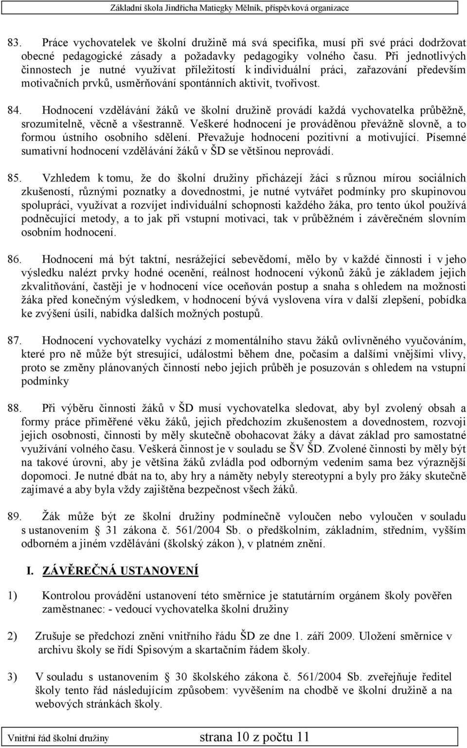 Hodnocení vzdělávání žáků ve školní družině provádí každá vychovatelka průběžně, srozumitelně, věcně a všestranně.
