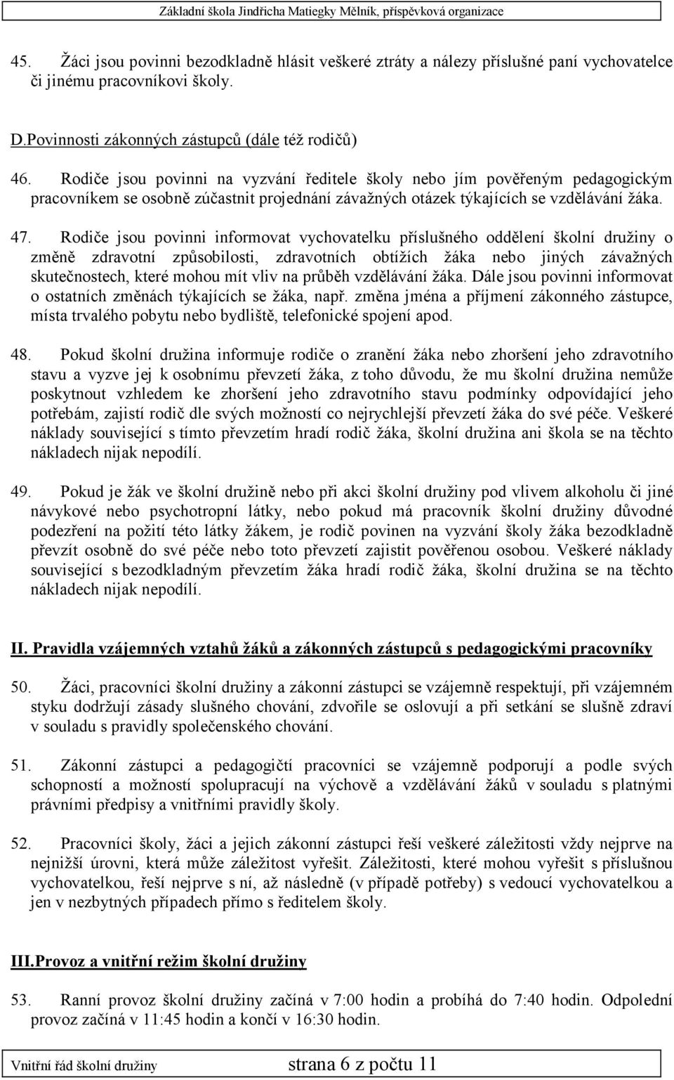 Rodiče jsou povinni informovat vychovatelku příslušného oddělení školní družiny o změně zdravotní způsobilosti, zdravotních obtížích žáka nebo jiných závažných skutečnostech, které mohou mít vliv na