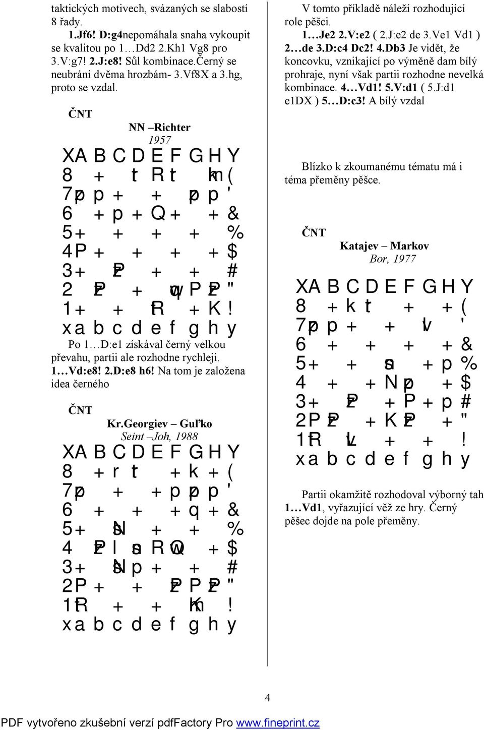 Po 1 D:e1 získával černý velkou převahu, partii ale rozhodne rychleji. 1 Vd:e8! 2.D:e8 h6! Na tom je založena idea černého Kr.