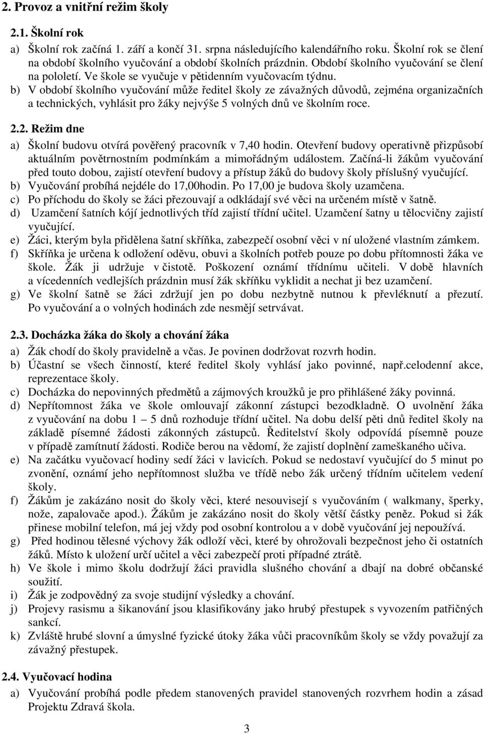 b) V období školního vyučování může ředitel školy ze závažných důvodů, zejména organizačních a technických, vyhlásit pro žáky nejvýše 5 volných dnů ve školním roce. 2.