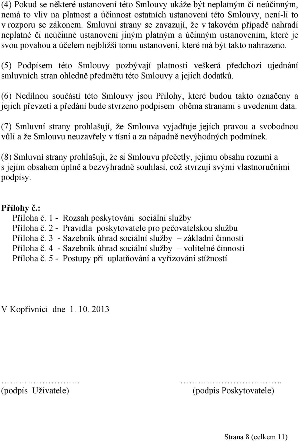 takto nahrazeno. (5) Podpisem této Smlouvy pozbývají platnosti veškerá předchozí ujednání smluvních stran ohledně předmětu této Smlouvy a jejich dodatků.