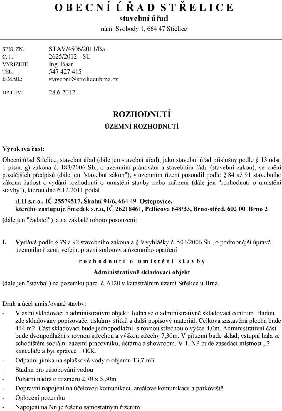 2012 ROZHODNUTÍ ÚZEMNÍ ROZHODNUTÍ Výroková část: Obecní úřad Střelice, stavební úřad (dále jen stavební úřad), jako stavební úřad příslušný podle 13 odst. 1 písm. g) zákona č. 183/2006 Sb.